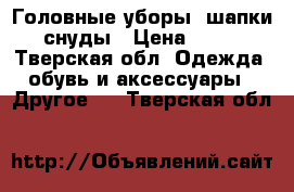  Головные уборы, шапки, снуды › Цена ­ 700 - Тверская обл. Одежда, обувь и аксессуары » Другое   . Тверская обл.